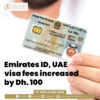 Emirates ID, visa services fee increased by Dh100